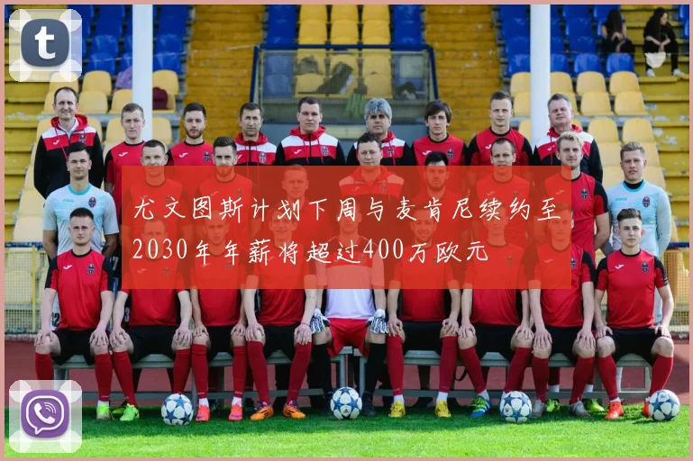 尤文图斯计划下周与麦肯尼续约至2030年年薪将超过400万欧元
