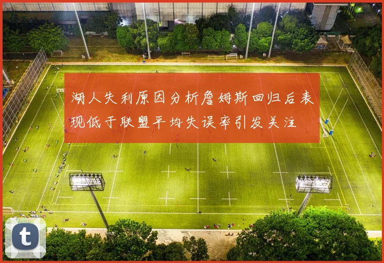 湖人失利原因分析詹姆斯回归后表现低于联盟平均失误率引发关注