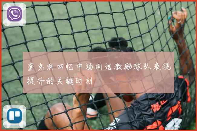奎克利回忆中场训话激励球队表现提升的关键时刻
