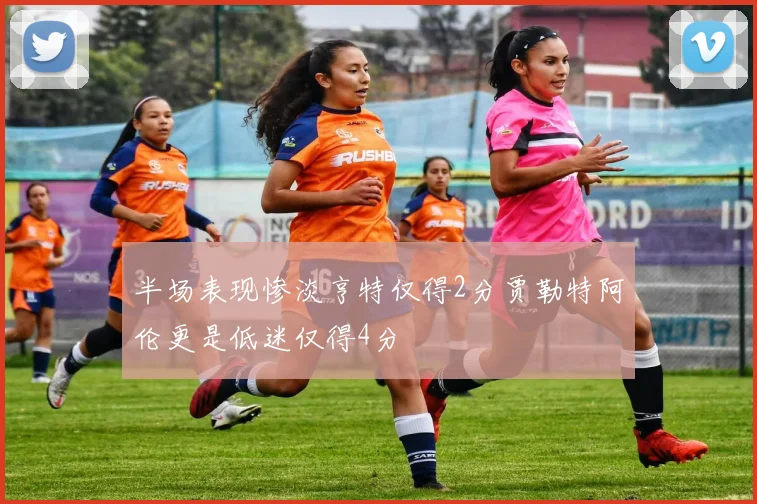 半场表现惨淡亨特仅得2分贾勒特阿伦更是低迷仅得4分