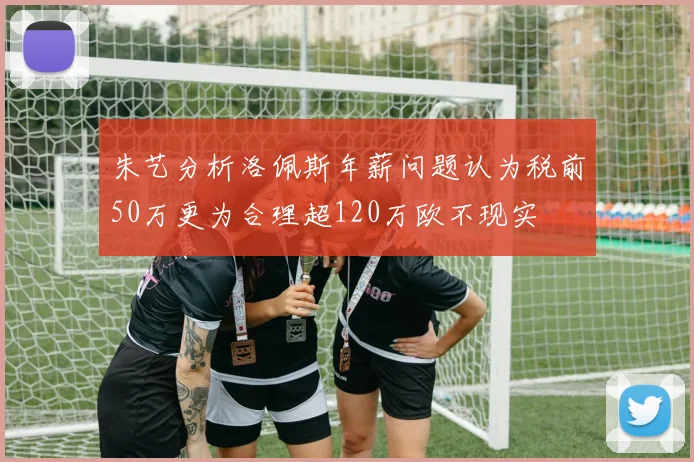 朱艺分析洛佩斯年薪问题认为税前50万更为合理超120万欧不现实
