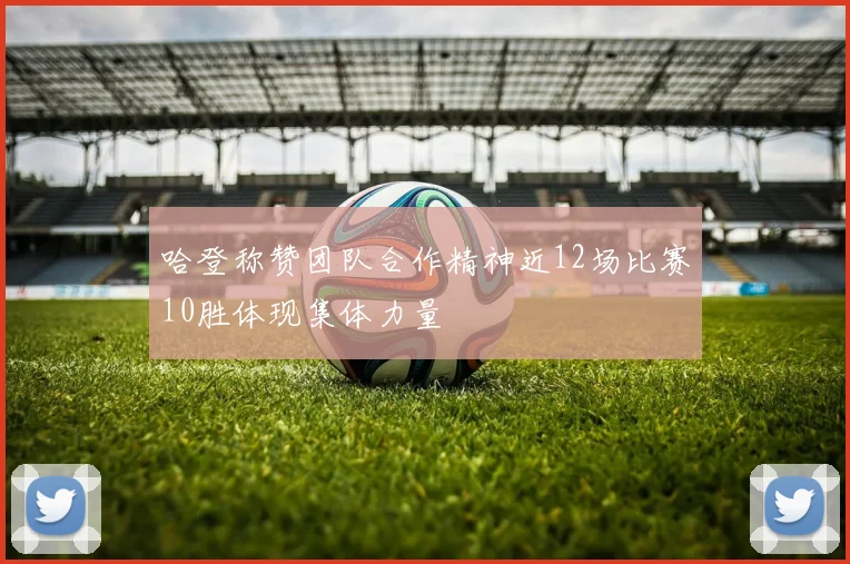 哈登称赞团队合作精神近12场比赛10胜体现集体力量
