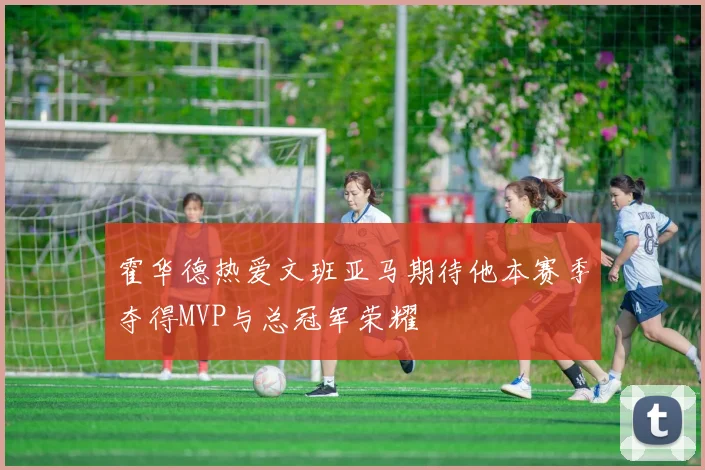 霍华德热爱文班亚马期待他本赛季夺得MVP与总冠军荣耀