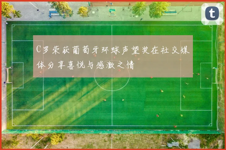 C罗荣获葡萄牙环球声望奖在社交媒体分享喜悦与感激之情