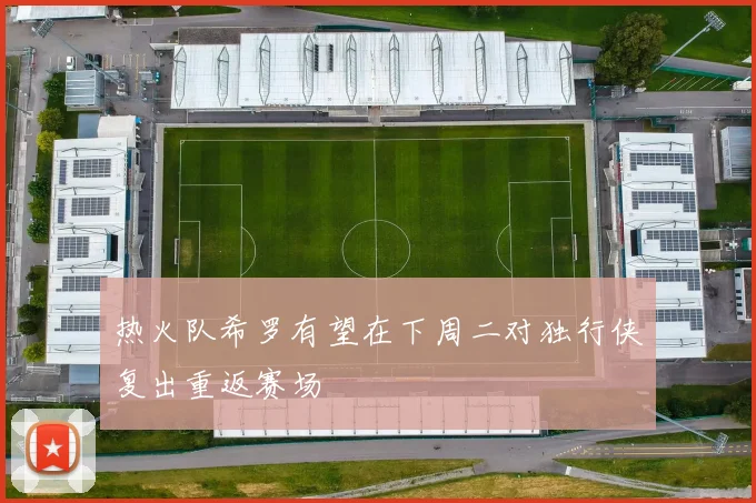 热火队希罗有望在下周二对独行侠复出重返赛场
