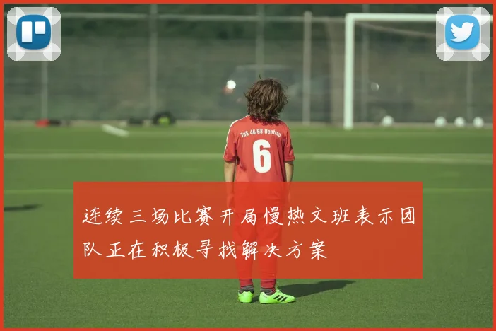 连续三场比赛开局慢热文班表示团队正在积极寻找解决方案