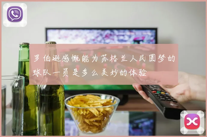 罗伯逊感慨能为苏格兰人民圆梦的球队一员是多么美妙的体验