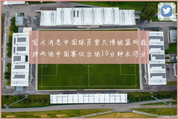 官方消息中国球员曾凡博被篮网裁掉两场中国赛仅出场10分钟未得分