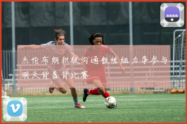 杰伦布朗积极沟通教练组力争参与明天背靠背比赛