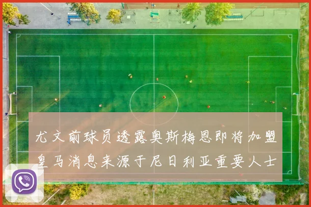 尤文前球员透露奥斯梅恩即将加盟皇马消息来源于尼日利亚重要人士
